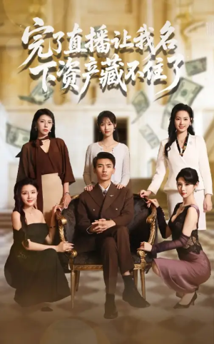 完了直播让我名下资产藏不住了（60集）