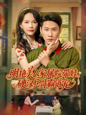 明艳美人家属院带娃硬汉兵哥霸道宠（明艳美人家属院带娃，硬汉兵哥霸道宠）（83集）