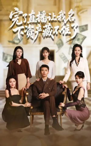 完了直播让我名下资产藏不住了（60集）