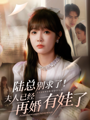 陆总别求了夫人已经再婚有娃了&陆总别求了！夫人已经再婚有娃了（55集）