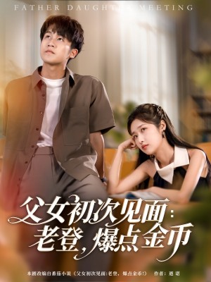 父女初次见面老登爆点金币（父女初次见面：老登，爆点金币）（82集）