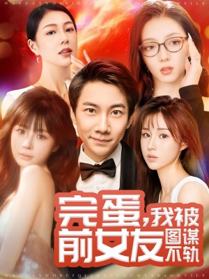 完蛋我被前女友图谋不轨（91集）