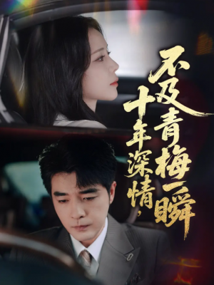 十年深情，不及青梅一瞬（十年深情不及青梅一瞬）（55集）
