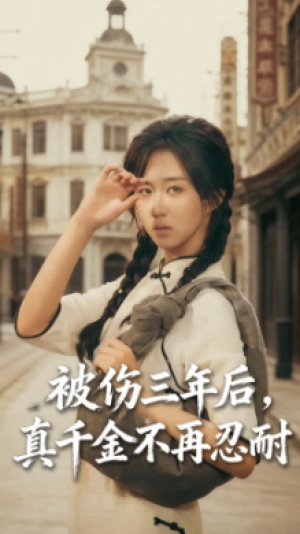 被伤三年后真千金不再忍耐&被伤三年后，真千金不再忍耐（56集）